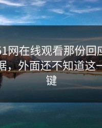 揭秘：51网在线观看那份回应被曝出关键证据，外面还不知道这一步最关键