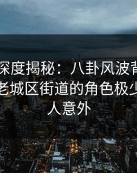 51爆料深度揭秘：八卦风波背后，神秘人在老城区街道的角色极少出现令人意外