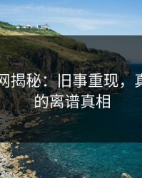51爆料网揭秘：旧事重现，真相背后的离谱真相