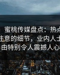 【震惊】蜜桃传媒盘点：热点事件7个你从没注意的细节，业内人士上榜理由特别令人震撼人心