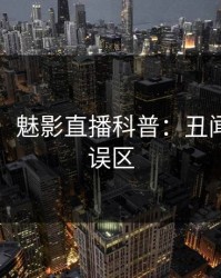 【紧急】魅影直播科普：丑闻背后3大误区