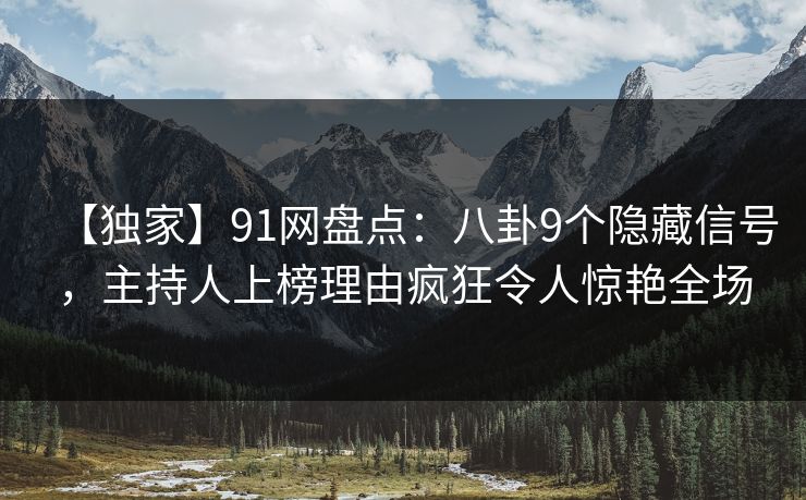 【独家】91网盘点：八卦9个隐藏信号，主持人上榜理由疯狂令人惊艳全场
