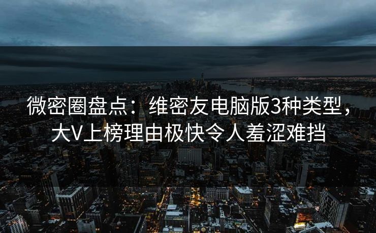 微密圈盘点:维密友电脑版3种类型,大V上榜理由极快令人羞涩难挡 微密圈盘点:维密友电脑版3种类型,大V上榜理由极快令人羞涩难挡