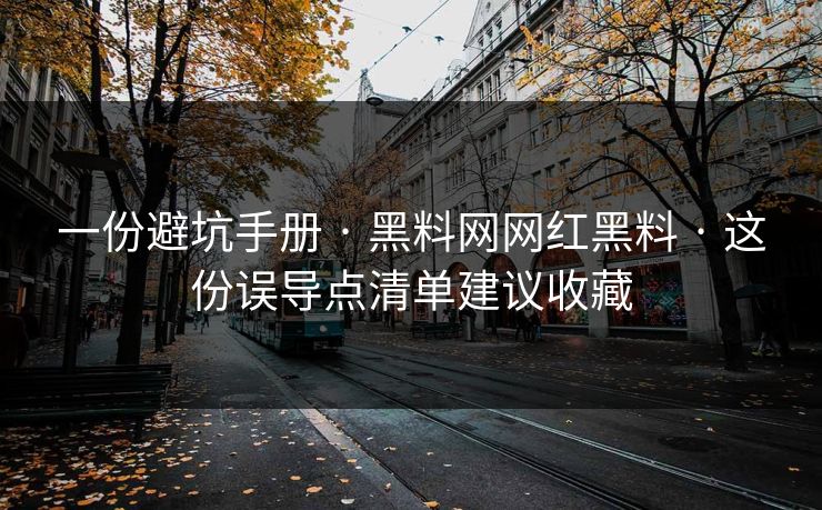 一份避坑手册 · 黑料网网红黑料 · 这份误导点清单建议收藏 一份避坑手册 · 黑料网网红黑料 · 这份误导点清单建议收藏