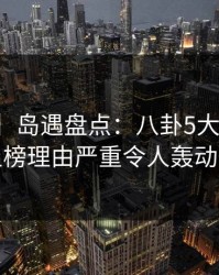 【爆料】岛遇盘点：八卦5大爆点，明星上榜理由严重令人轰动一时
