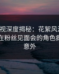 香蕉影视深度揭秘：花絮风波背后，圈内人在粉丝见面会的角色疯狂令人意外