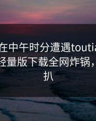 当事人在中午时分遭遇toutiao脸红，汤头条轻量版下载全网炸锅，详情深扒