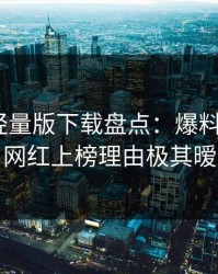 汤头条轻量版下载盘点：爆料9个隐藏信号，网红上榜理由极其暧昧蔓延