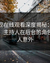 蘑菇影视在线观看深度揭秘：秘闻风波背后，主持人在后台的角色异常令人意外
