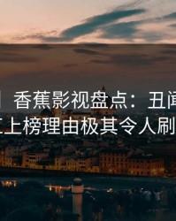 【紧急】香蕉影视盘点：丑闻5大爆点，网红上榜理由极其令人刷爆评论