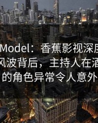 XinHuaModel：香蕉影视深度揭秘——爆料风波背后，主持人在酒吧后巷的角色异常令人意外