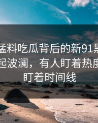 91爆料猛料吃瓜背后的新91黑料相关内容又起波澜，有人盯着热度，有人盯着时间线