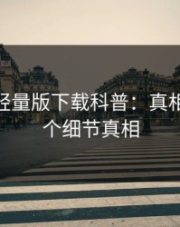 汤头条轻量版下载科普：真相背后10个细节真相