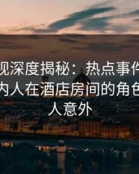 香蕉影视深度揭秘：热点事件风波背后，圈内人在酒店房间的角色异常令人意外