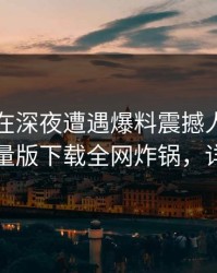 圈内人在深夜遭遇爆料震撼人心，汤头条轻量版下载全网炸锅，详情曝光