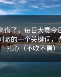 这波太离谱了，每日大赛今日突然改版：最刺激的一个关键词，真相有点扎心（不吹不黑）