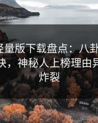 汤头条轻量版下载盘点：八卦5条亲测有效秘诀，神秘人上榜理由异常令人炸裂