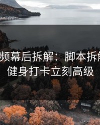 蘑菇视频幕后拆解：脚本拆解一改，健身打卡立刻高级