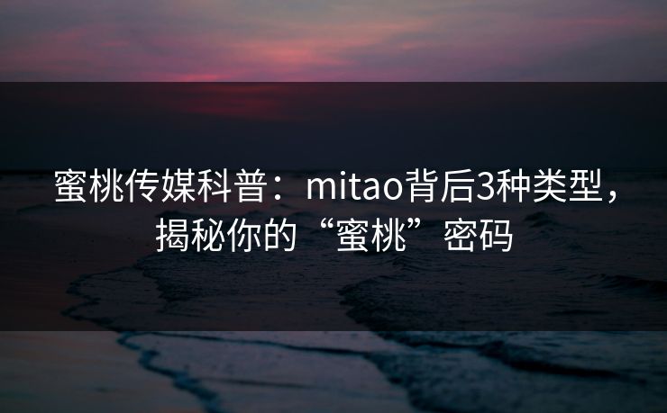 蜜桃传媒科普:mitao背后3种类型,揭秘你的“蜜桃”密码 蜜桃传媒科普:mitao背后3种类型,揭秘你的“蜜桃”密码