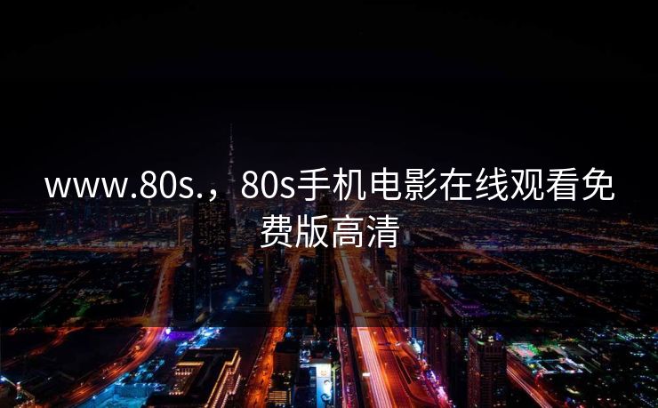 www.80s.,80s手机电影在线观看免费版高清 www.80s.,80s手机电影在线观看免费版高清