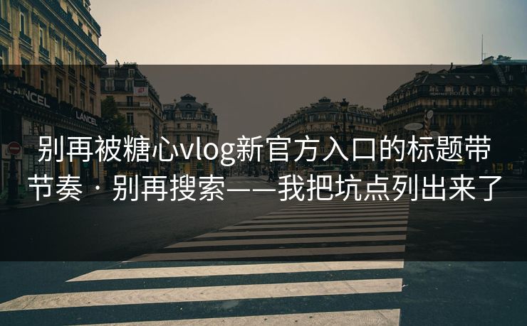 别再被糖心vlog新官方入口的标题带节奏 · 别再搜索——我把坑点列出来了 别再被糖心vlog新官方入口的标题带节奏 · 别再搜索——我把坑点列出来了